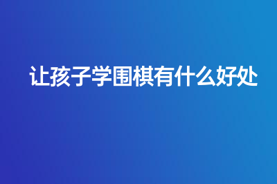 让孩子学围棋有什么好处？