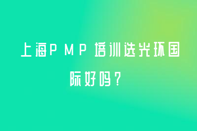 上海PMP培训选光环国际好吗？