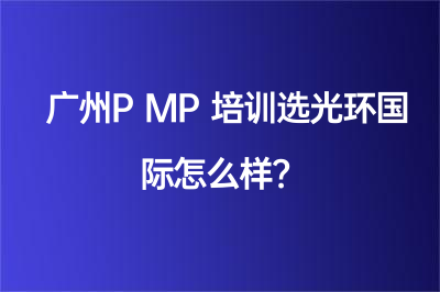 广州PMP培训选光环国际怎么样？