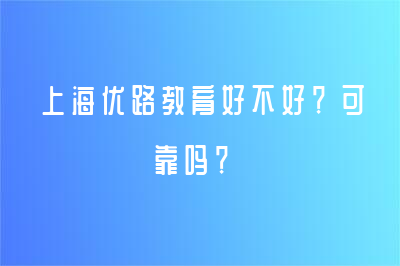 上海优路教育好不好？可靠吗？