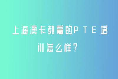 上海澳卡教育的PTE培训怎么样？