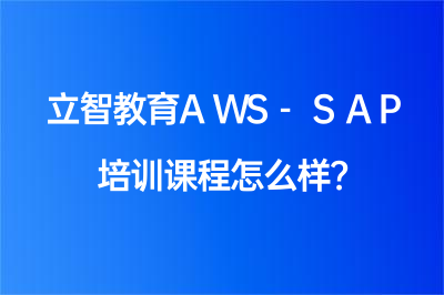 立智教育AWS-SAP培訓(xùn)課程怎么樣？