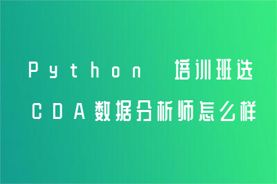Python 培训班选CDA数据分析师怎么样？