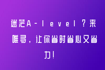 迷茫A-level？来唯寻，让你省时省心又省力！