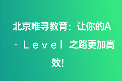 北京唯寻教育：让你的A-Level之路更加高效！
