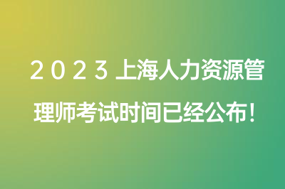 2023上海人力资源管理师考试时间已经公布！