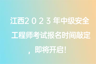 江西2023年中级安全工程师考试报名时间敲定，即将开启！