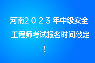 河南2023年中级安全工程师考试报名时间敲定！