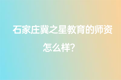 石家庄冀之星教育的师资怎么样？