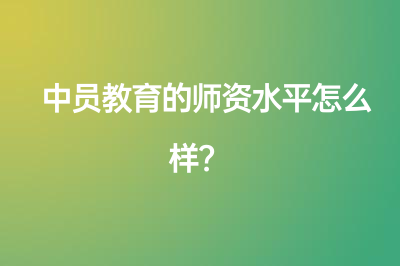 中員教育的師資水平怎么樣？