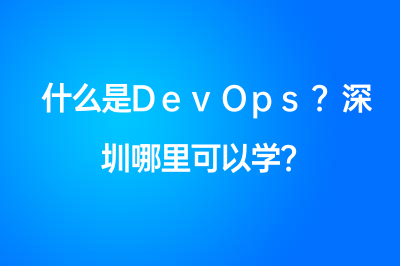 什么是DevOps？深圳哪里可以学？