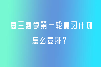 高三数学第一轮复习计划怎么安排？——励学个性化教育