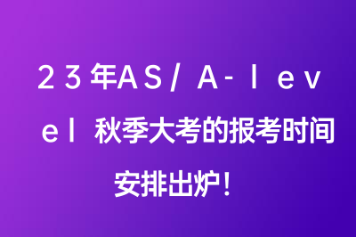 23年AS/A-level秋季大考的报考时间安排出炉！