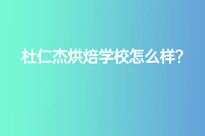 杜仁杰烘焙学校怎么样？