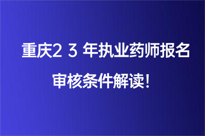 重慶23年執(zhí)業(yè)藥師報(bào)名審核條件解讀！