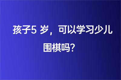 孩子5岁，可以学习少儿围棋吗？