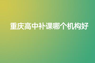 重庆高中补课哪个机构好？