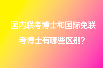 国内联考博士和国际免联考博士有哪些区别？