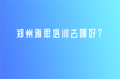 鄭州雅思培訓去哪好？