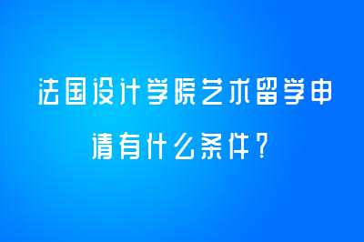 法國設(shè)計(jì)學(xué)院藝術(shù)留學(xué)申請(qǐng)有什么條件？