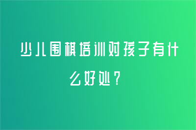 少儿围棋培训对孩子有什么好处？