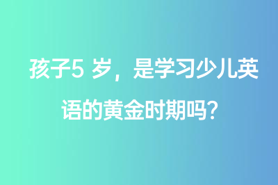 孩子5歲，是學習少兒英語的黃金時期嗎？