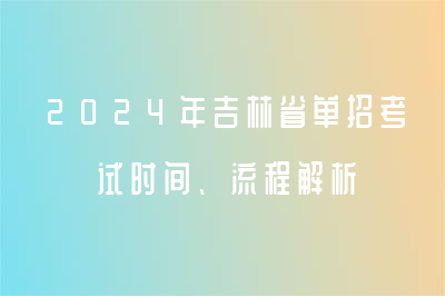 2024年吉林省单招考试时间、流程解析