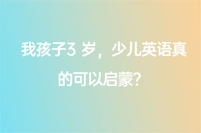 我孩子3歲，少兒英語(yǔ)真的可以啟蒙？