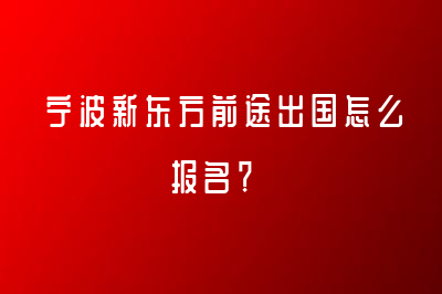 寧波新東方前途出國怎么報名？