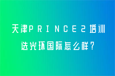 天津PRINCE2培训选光环国际怎么样？