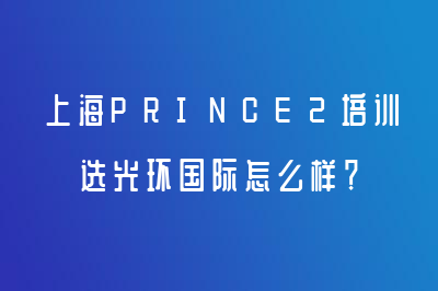 上海PRINCE2培训选光环国际怎么样？