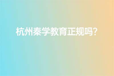 杭州秦學(xué)教育正規(guī)嗎？