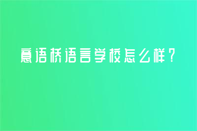 意语桥语言学校怎么样？