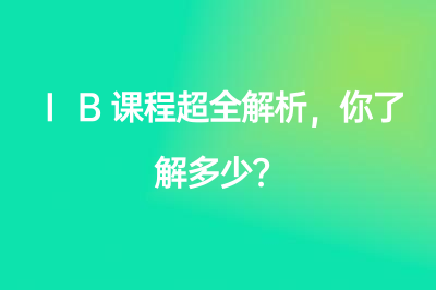 IB课程超全解析，你了解多少？