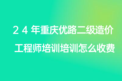 24年重慶優(yōu)路二級造價工程師培訓(xùn)怎么收費？