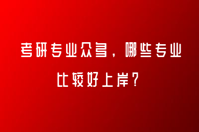 考研專業(yè)眾多，哪些專業(yè)比較好上岸？