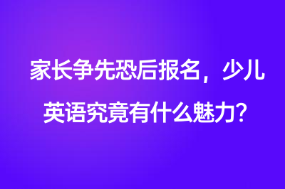 家长争先恐后报名，少儿英语究竟有什么魅力？