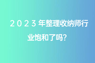 2023年整理收納師行業(yè)飽和了嗎？