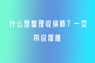 什么是整理收纳师？一文带你揭秘