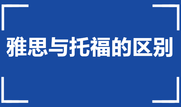 出国语言雅思与托福有什么不同？