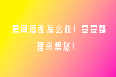 房間凌亂怎么辦！安安整理來(lái)幫您！