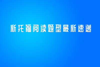 新托福閱讀題型最新速遞！ 