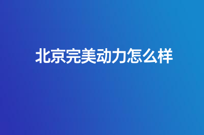 北京完美动力教育怎么样？