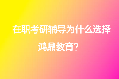 在職考研輔導(dǎo)為什么選擇鴻鼎教育？