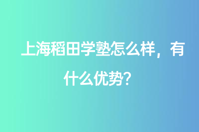 上海稻田学塾怎么样，有什么优势？