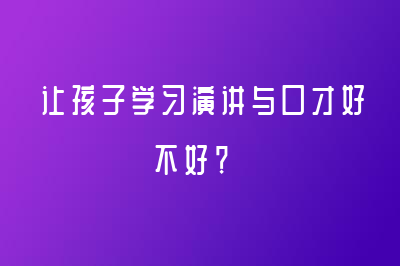 讓孩子學(xué)習(xí)演講與口才好不好？