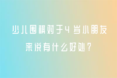 少兒圍棋對于4歲小朋友來說有什么好處？