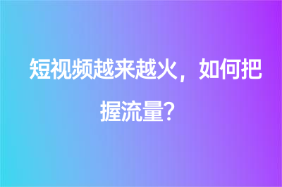 短视频越来越火，如何把握流量？