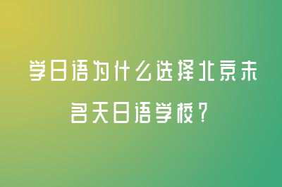 学日语为什么选择北京未名天日语学校？