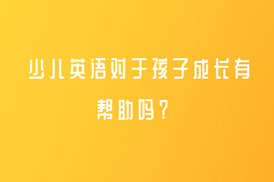 少兒英語對于孩子成長有幫助嗎？